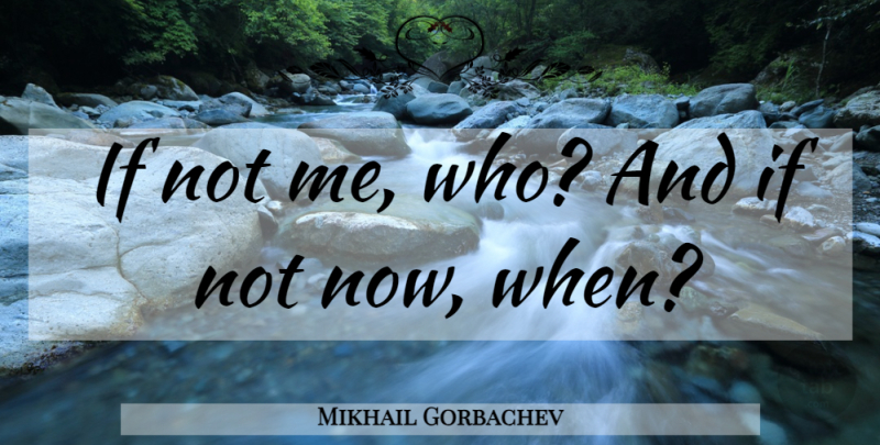 Mikhail Gorbachev Quote About Ifs: If Not Me Who And...
