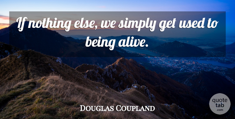 Douglas Coupland Quote About Alive, Used, Ifs: If Nothing Else We Simply...