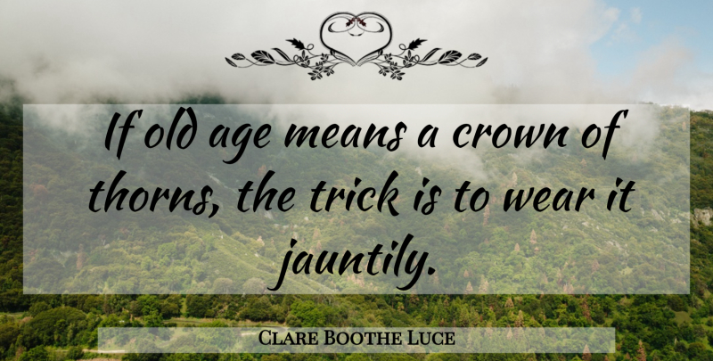 Clare Boothe Luce Quote About Mean, Age, Thorns: If Old Age Means A...