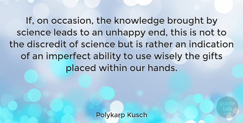Polykarp Kusch Quote About Hands, Unhappy, Use: If On Occasion The Knowledge...