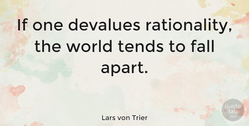 Lars von Trier Quote About Fall, World, Devalue: If One Devalues Rationality The...