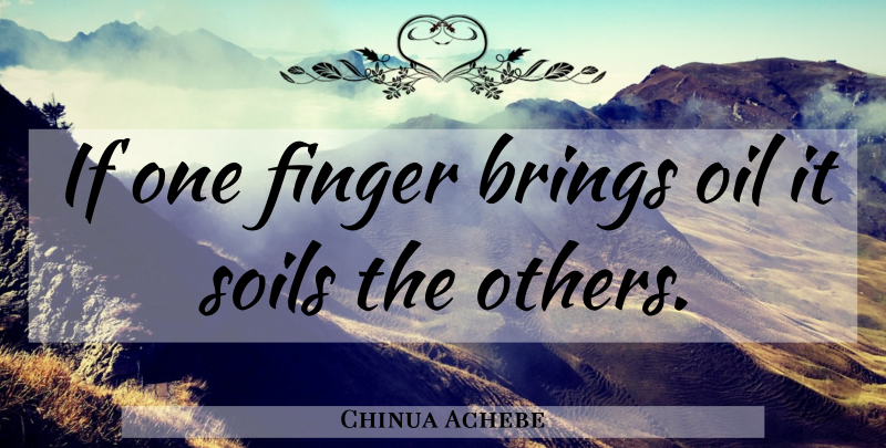 Chinua Achebe Quote About Oil, Soil, Fingers: If One Finger Brings Oil...