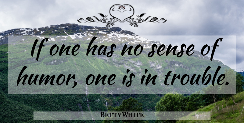 Betty White Quote About Sense Of Humor, Trouble, Ifs: If One Has No Sense...