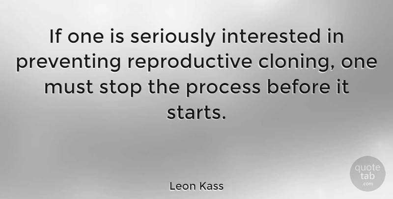 Leon Kass Quote About Cloning, Process, Ifs: If One Is Seriously Interested...