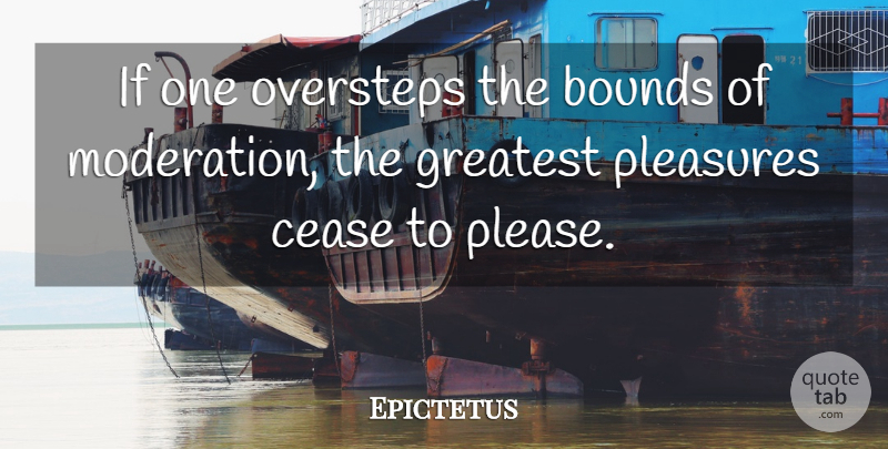Epictetus Quote About Philosophical, Libertarian, Moderation: If One Oversteps The Bounds...