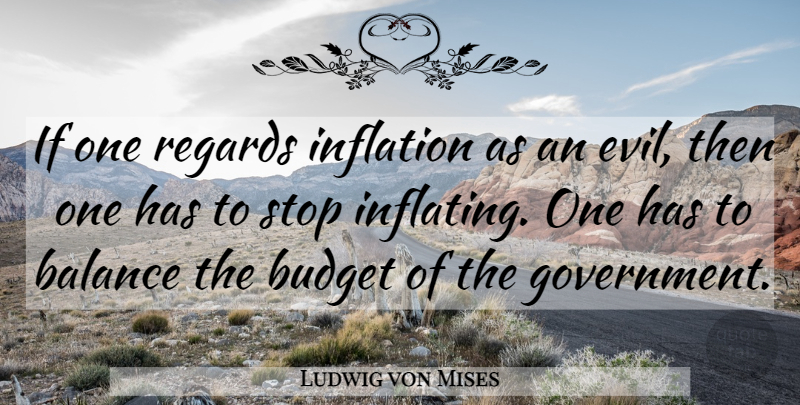 Ludwig von Mises Quote About Government, Evil, Balance: If One Regards Inflation As...