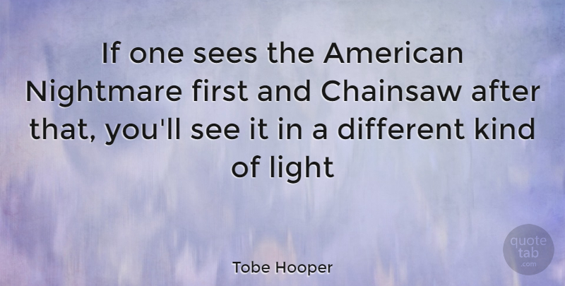 Tobe Hooper Quote About Light, Firsts, Different: If One Sees The American...