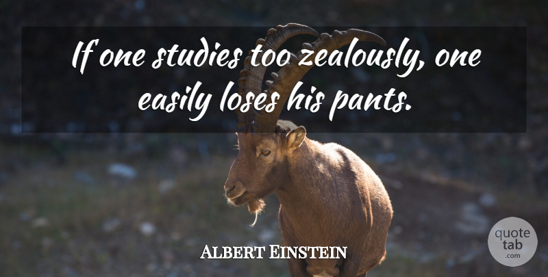 Albert Einstein Quote About Pants, Study, Ifs: If One Studies Too Zealously...