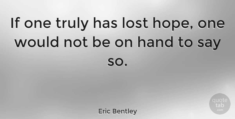 Eric Bentley Quote About Hope, Cancer, Hands: If One Truly Has Lost...