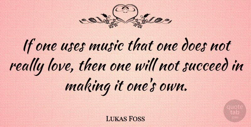 Lukas Foss Quote About Succeed, Doe, Use: If One Uses Music That...