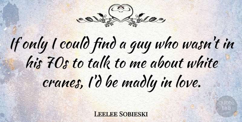 Leelee Sobieski Quote About White, Guy, Madly In Love: If Only I Could Find...