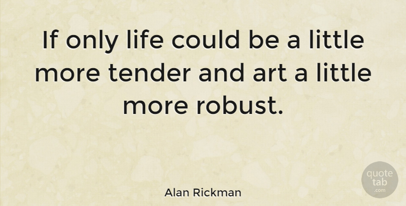 Alan Rickman Quote About Art, Littles, Tender Love: If Only Life Could Be...