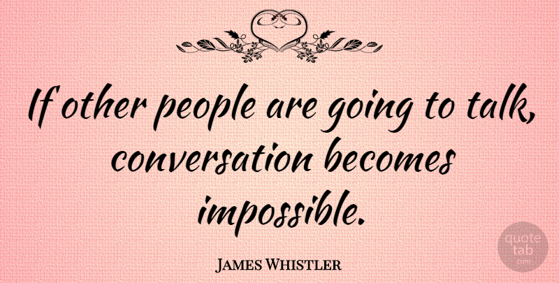 James Whistler Quote About Communication, Talking, People: If Other People Are Going...