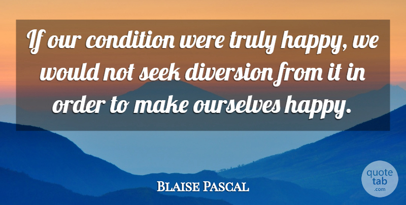 Blaise Pascal Quote About Order, Truly Happy, Diversion: If Our Condition Were Truly...
