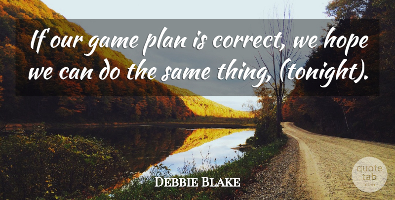 Debbie Blake Quote About Game, Hope, Plan: If Our Game Plan Is...