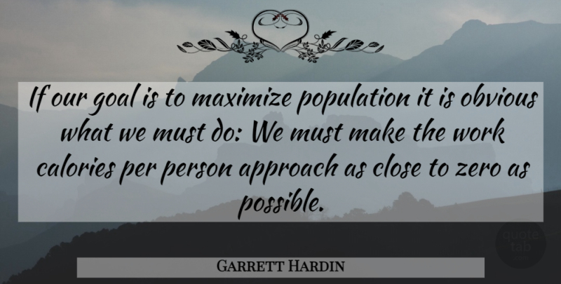 Garrett Hardin Quote About Approach, Calories, Close, Goal, Maximize: If Our Goal Is To...