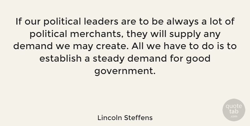 Lincoln Steffens Quote About Demand, Establish, Good, Government, Leaders: If Our Political Leaders Are...