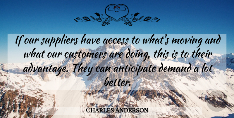 Charles Anderson Quote About Access, Anticipate, Customers, Demand, Moving: If Our Suppliers Have Access...