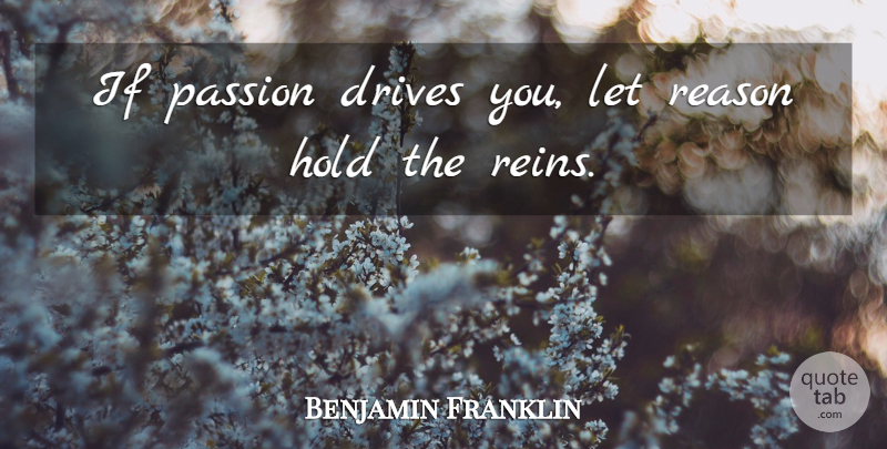 Benjamin Franklin Quote About Love, Inspirational, Positive: If Passion Drives You Let...