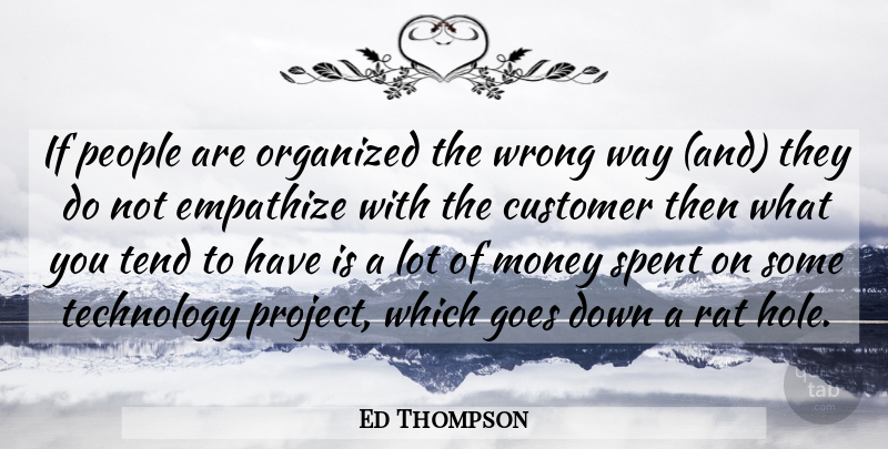 Ed Thompson Quote About Customer, Empathize, Goes, Money, Organized: If People Are Organized The...
