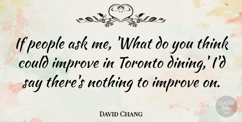 David Chang Quote About Ask, Improve, People, Toronto: If People Ask Me What...