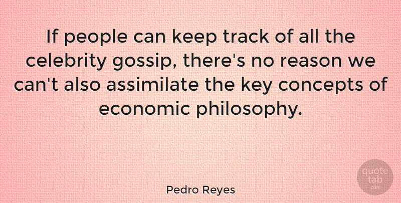 Pedro Reyes Quote About Assimilate, Celebrity, Concepts, Economic, Key: If People Can Keep Track...