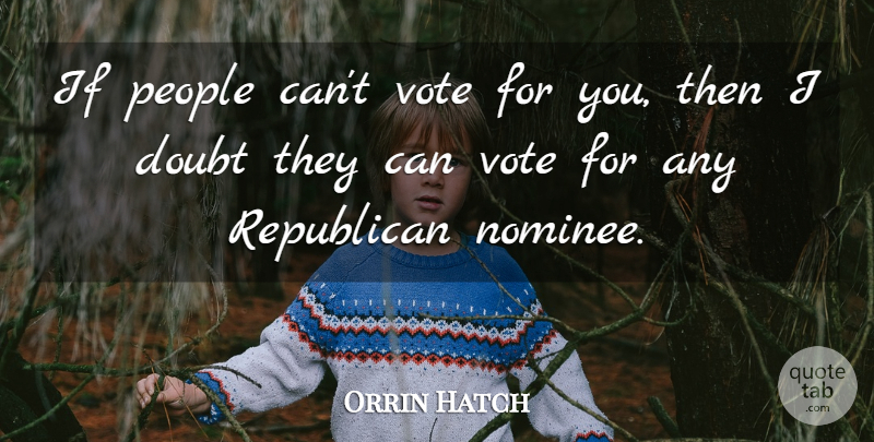 Orrin Hatch Quote About Doubt, People, Republican, Vote: If People Cant Vote For...