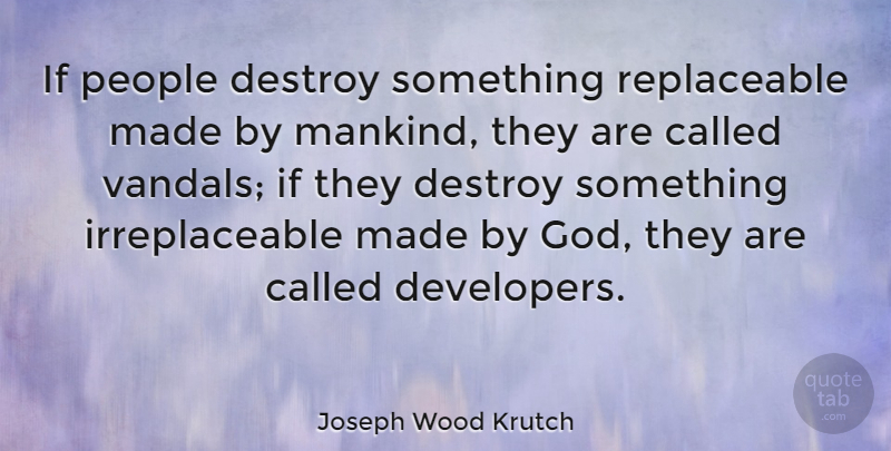 Joseph Wood Krutch Quote About Nature, People, Environmental: If People Destroy Something Replaceable...
