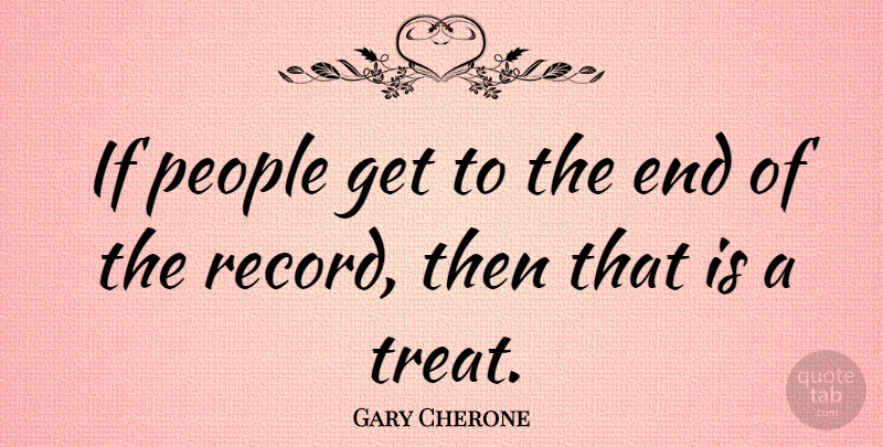 Gary Cherone Quote About People, Records, Treats: If People Get To The...