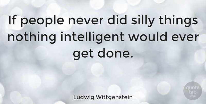 Ludwig Wittgenstein Quote About Inspirational, Education, Dream: If People Never Did Silly...