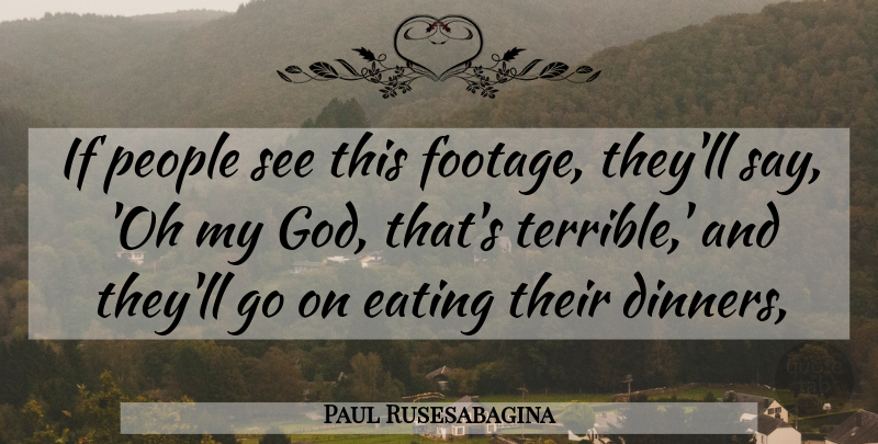 Paul Rusesabagina Quote About Eating, People: If People See This Footage...