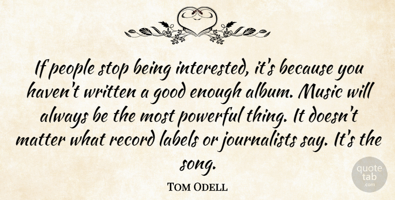 Tom Odell Quote About Good, Labels, Matter, Music, People: If People Stop Being Interested...