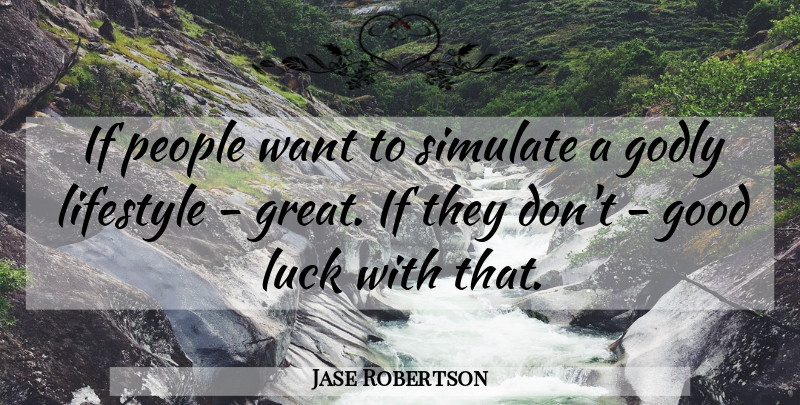 Jase Robertson Quote About Godly, Good, Great, Lifestyle, Luck: If People Want To Simulate...