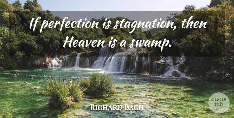 Richard Bach Quote About Perfection, Heaven, Swamps: If Perfection Is Stagnation Then...