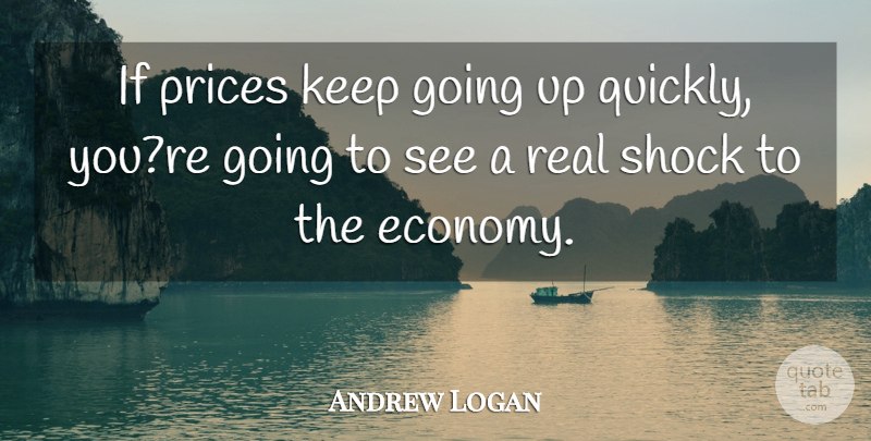 Andrew Logan Quote About Prices, Shock: If Prices Keep Going Up...