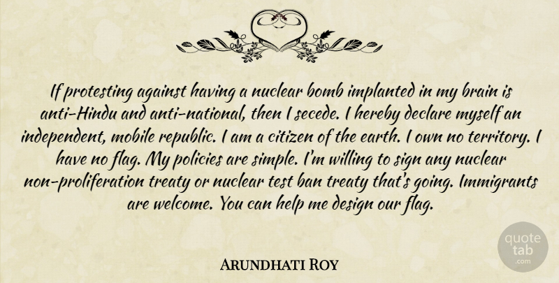 Arundhati Roy Quote About Independent, Simple, Proliferation Treaty: If Protesting Against Having A...