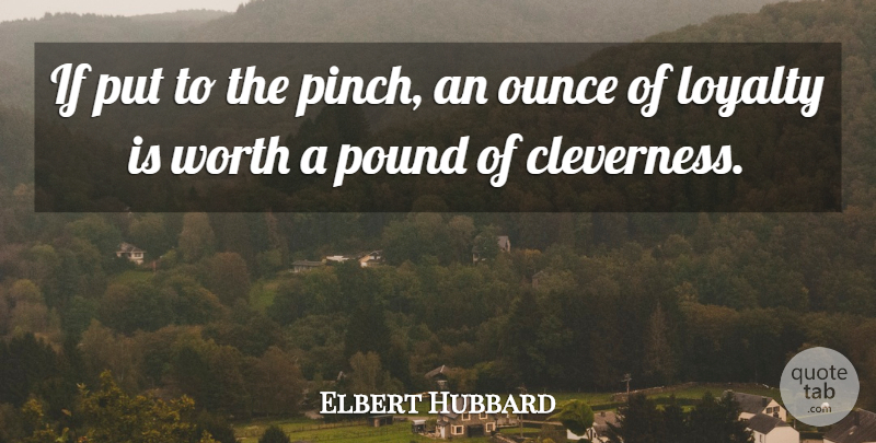 Elbert Hubbard Quote About Loyalty, Loyal Customers, Pounds: If Put To The Pinch...