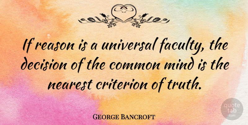 George Bancroft Quote About Decision, Mind, Common: If Reason Is A Universal...