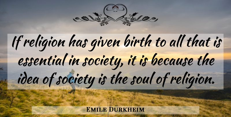 Emile Durkheim Quote About Ideas, Soul, Essentials: If Religion Has Given Birth...