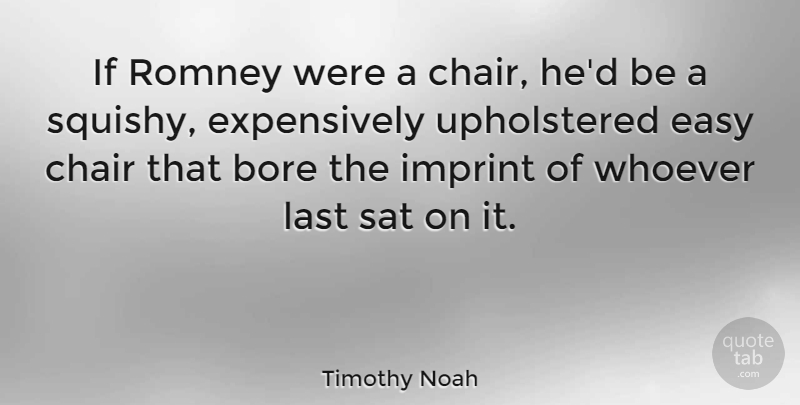 Timothy Noah Quote About Bore, Chair, Easy, Last, Romney: If Romney Were A Chair...