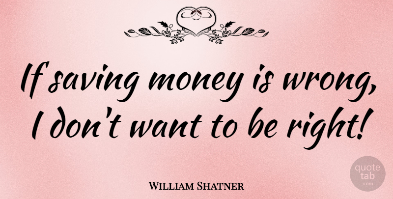 William Shatner Quote About Money, Want, Saving: If Saving Money Is Wrong...