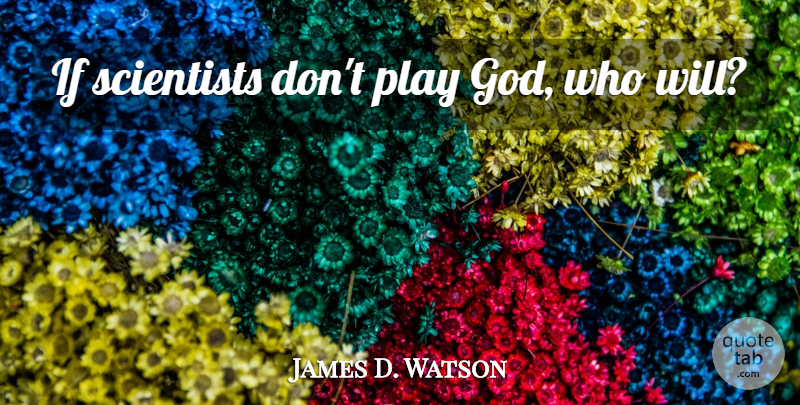 James D. Watson Quote About Play, Scientist, Ifs: If Scientists Dont Play God...
