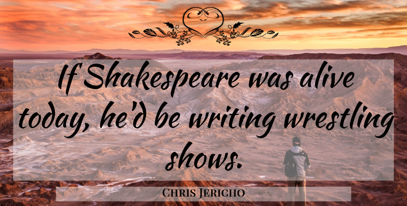 Chris Jericho Quote About Writing, Wrestling, Live For Today: If Shakespeare Was Alive Today...