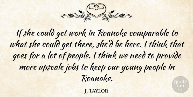 J. Taylor Quote About Comparable, Goes, Jobs, People, Provide: If She Could Get Work...