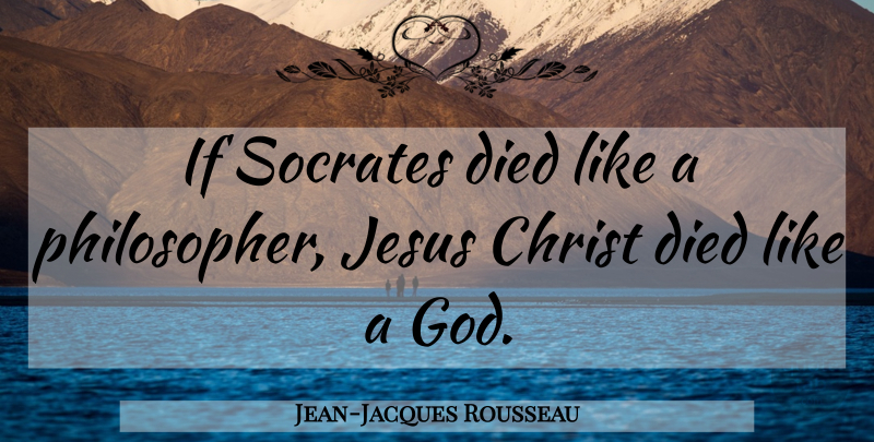 Jean-Jacques Rousseau Quote About Jesus, Philosopher, Christ: If Socrates Died Like A...