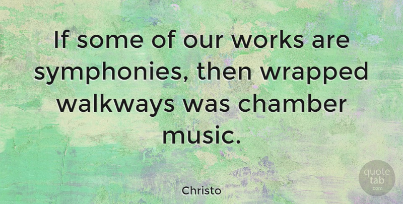 Christo Quote About Music, Works, Wrapped: If Some Of Our Works...