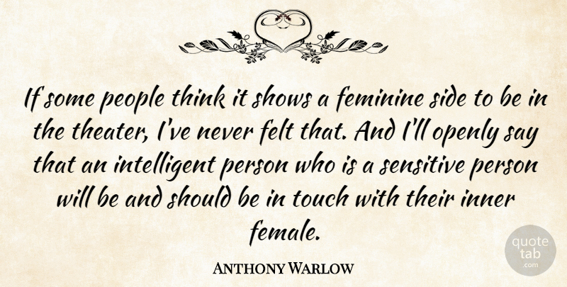 Anthony Warlow Quote About Felt, Feminine, Inner, Openly, People: If Some People Think It...