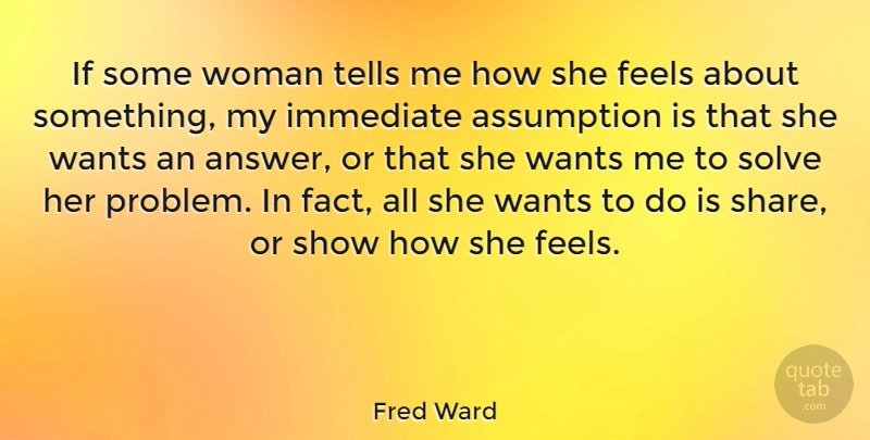 Fred Ward Quote About Answers, Want, Facts: If Some Woman Tells Me...