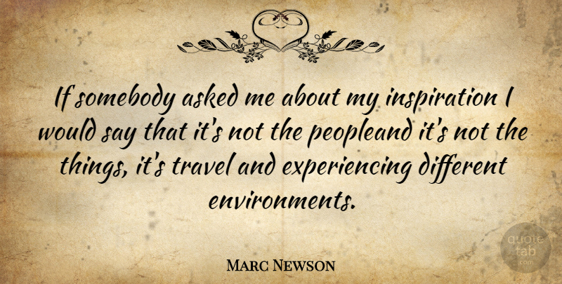 Marc Newson Quote About Inspiration, Different, Environment: If Somebody Asked Me About...