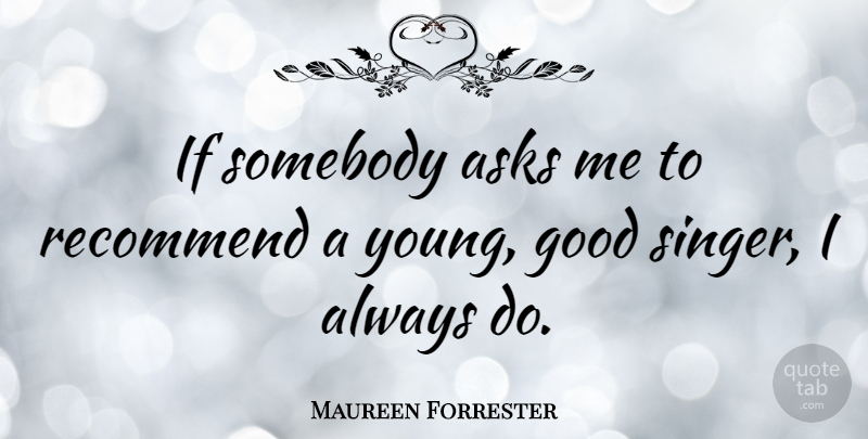 Maureen Forrester Quote About Singers, Young, Ask Me: If Somebody Asks Me To...